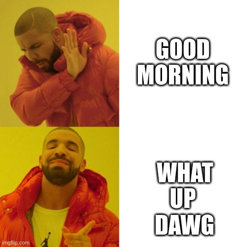 What Up Dawg |  GOOD MORNING; WHAT UP; DAWG | image tagged in drake blank | made w/ Imgflip meme maker