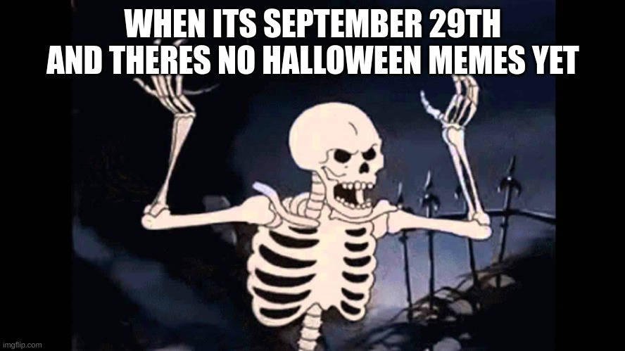 Spooky Skeleton | WHEN ITS SEPTEMBER 29TH AND THERES NO HALLOWEEN MEMES YET | image tagged in spooky skeleton,spooktober | made w/ Imgflip meme maker