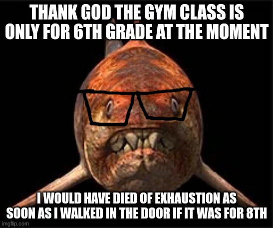 nerdunk | THANK GOD THE GYM CLASS IS ONLY FOR 6TH GRADE AT THE MOMENT; I WOULD HAVE DIED OF EXHAUSTION AS SOON AS I WALKED IN THE DOOR IF IT WAS FOR 8TH | image tagged in nerdunk | made w/ Imgflip meme maker