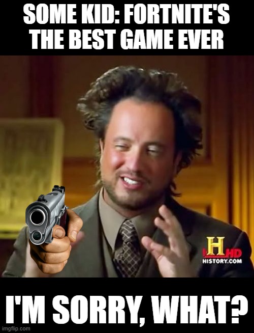 fortnite isn't bad, (cuz i don't want a debate) but, it isn't the best | SOME KID: FORTNITE'S THE BEST GAME EVER; I'M SORRY, WHAT? | image tagged in memes,ancient aliens | made w/ Imgflip meme maker