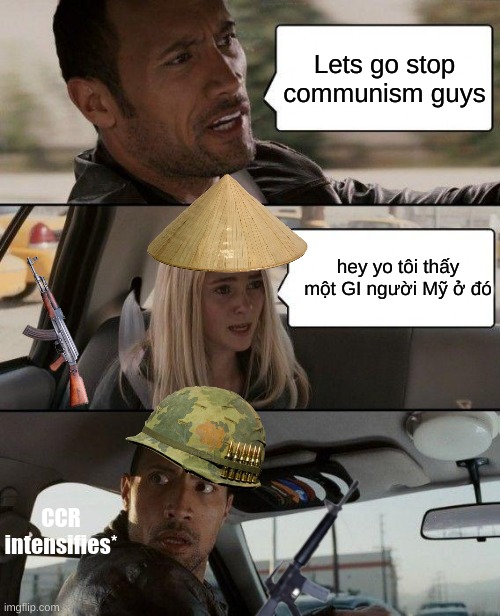 bro he in the trees | Lets go stop communism guys; hey yo tôi thấy một GI người Mỹ ở đó; CCR intensifies* | image tagged in memes,the rock driving | made w/ Imgflip meme maker