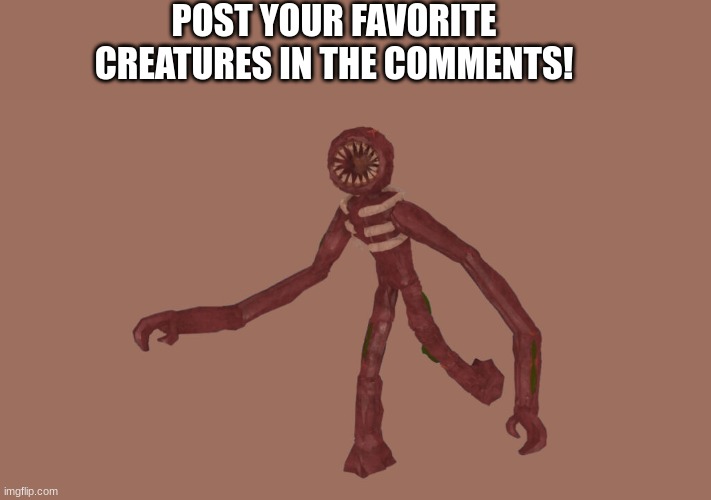 POST YOUR FAVORITE CREATURES IN THE COMMENTS! | made w/ Imgflip meme maker