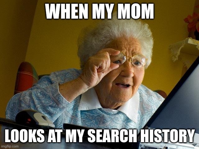 Grandma Finds The Internet Meme | WHEN MY MOM; LOOKS AT MY SEARCH HISTORY | image tagged in memes,grandma finds the internet | made w/ Imgflip meme maker