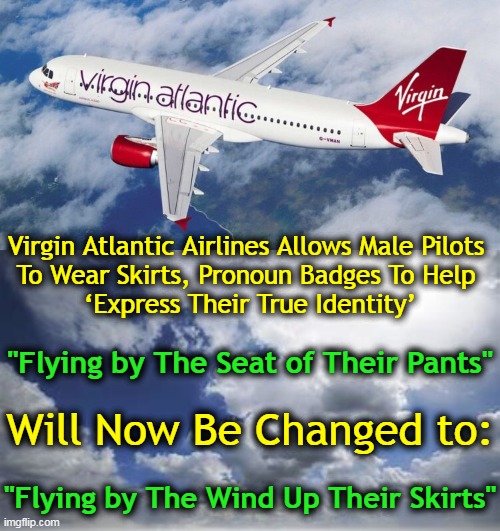 Change You Can Believe In . . . | Virgin Atlantic Airlines Allows Male Pilots 
To Wear Skirts, Pronoun Badges To Help 
‘Express Their True Identity’; "Flying by The Seat of Their Pants"; Will Now Be Changed to:; "Flying by The Wind Up Their Skirts" | image tagged in political meme,imgflip humor,identity politics,flying,change,political humor | made w/ Imgflip meme maker
