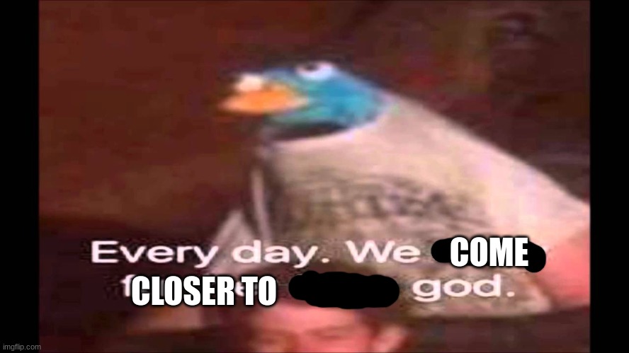 Every day. We stray further from God.  | COME CLOSER TO | image tagged in every day we stray further from god | made w/ Imgflip meme maker