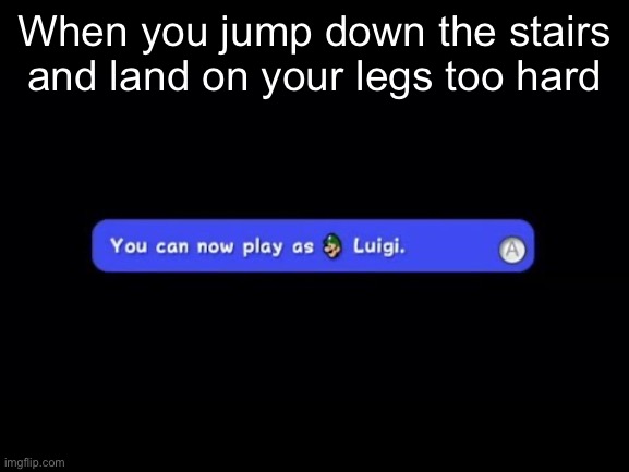 Whoopsie poopsie | When you jump down the stairs and land on your legs too hard | image tagged in you can now play as luigi | made w/ Imgflip meme maker