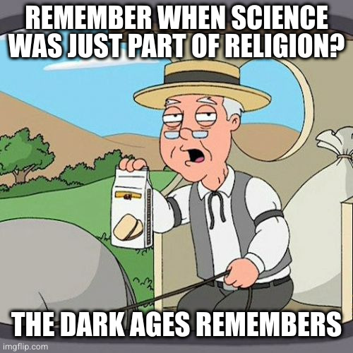 Pepperidge Farm Remembers Meme | REMEMBER WHEN SCIENCE WAS JUST PART OF RELIGION? THE DARK AGES REMEMBERS | image tagged in memes,pepperidge farm remembers | made w/ Imgflip meme maker