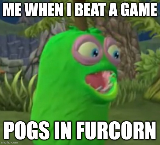 Furcorn Pog | ME WHEN I BEAT A GAME; POGS IN FURCORN | image tagged in furcorn pog | made w/ Imgflip meme maker