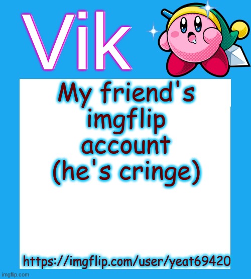 we partake in a mild amount of tomfoolery | My friend's imgflip account (he's cringe); https://imgflip.com/user/yeat69420 | image tagged in vik's kirby temp | made w/ Imgflip meme maker