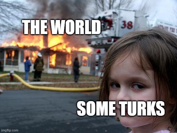 Disaster Girl | THE WORLD; SOME TURKS | image tagged in memes,disaster girl | made w/ Imgflip meme maker