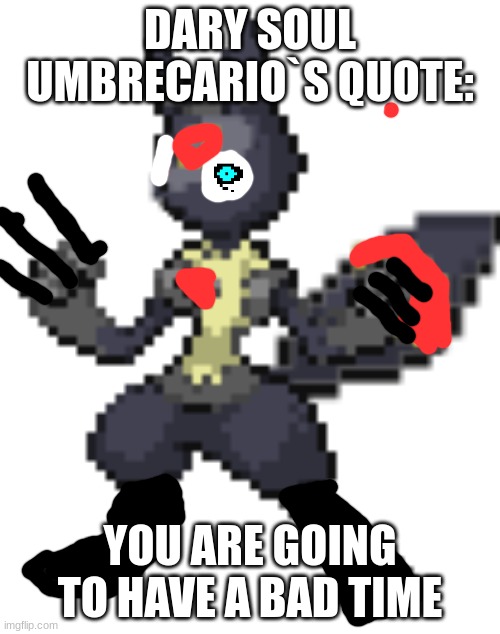 dark soul umbrecario | DARY SOUL UMBRECARIO`S QUOTE:; YOU ARE GOING TO HAVE A BAD TIME | image tagged in umbrecario | made w/ Imgflip meme maker