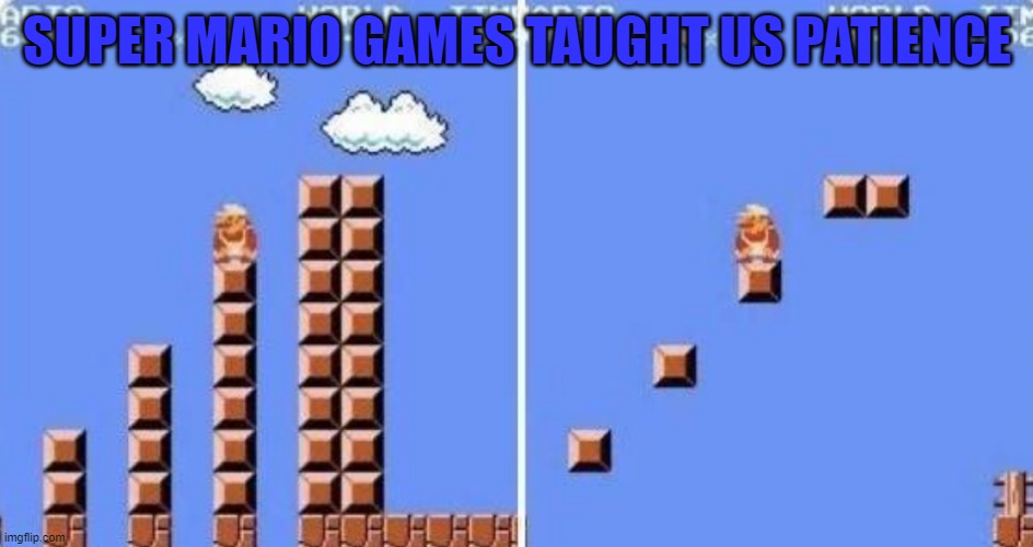 is what I said correct? | SUPER MARIO GAMES TAUGHT US PATIENCE | image tagged in memes | made w/ Imgflip meme maker