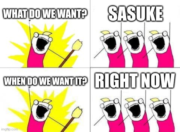 Every girl except Hinata be like | WHAT DO WE WANT? SASUKE; RIGHT NOW; WHEN DO WE WANT IT? | image tagged in memes,what do we want | made w/ Imgflip meme maker