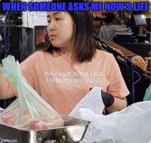 WHEN SOMEONE ASKS ME HOW'S LIFE | image tagged in depression | made w/ Imgflip meme maker