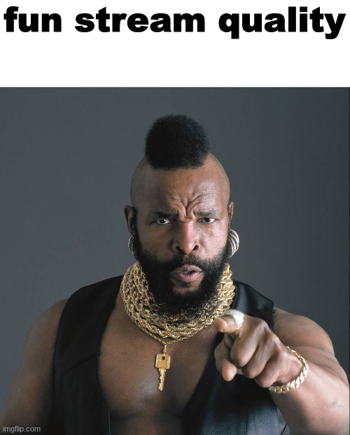 Mr T Pointy | fun stream quality | image tagged in mr t pointy | made w/ Imgflip meme maker