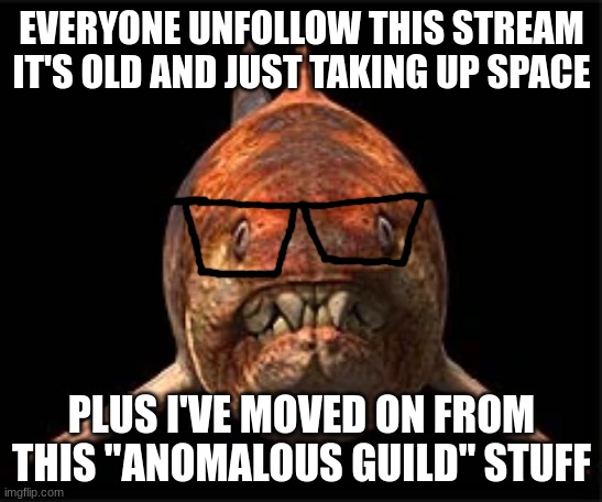 nerdunk | EVERYONE UNFOLLOW THIS STREAM
IT'S OLD AND JUST TAKING UP SPACE; PLUS I'VE MOVED ON FROM THIS "ANOMALOUS GUILD" STUFF | image tagged in nerdunk | made w/ Imgflip meme maker