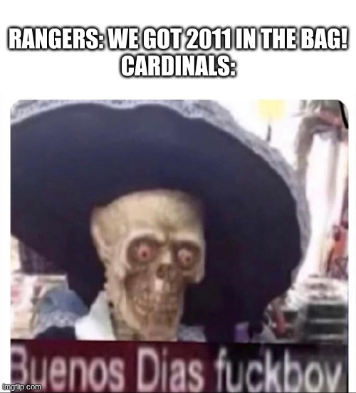 i love the cardinals | RANGERS: WE GOT 2011 IN THE BAG!
CARDINALS: | image tagged in buenos dias skeleton,cardinals,world series | made w/ Imgflip meme maker