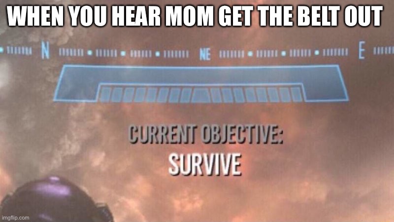LOL | WHEN YOU HEAR MOM GET THE BELT OUT | image tagged in current objective survive,belt spanking,halo,parents | made w/ Imgflip meme maker