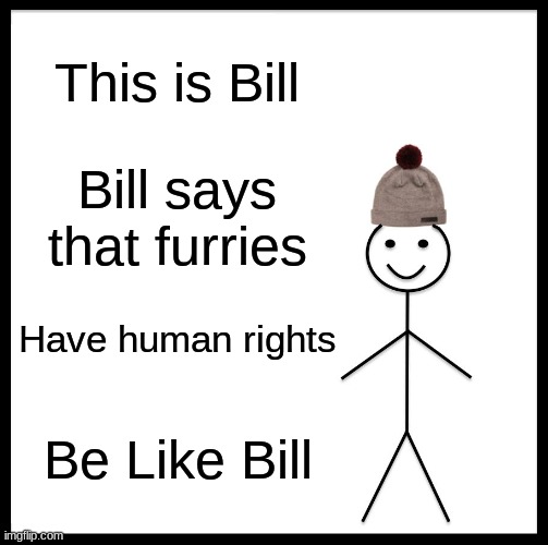 LISTEN PLZ |  This is Bill; Bill says that furries; Have human rights; Be Like Bill | image tagged in memes,be like bill | made w/ Imgflip meme maker