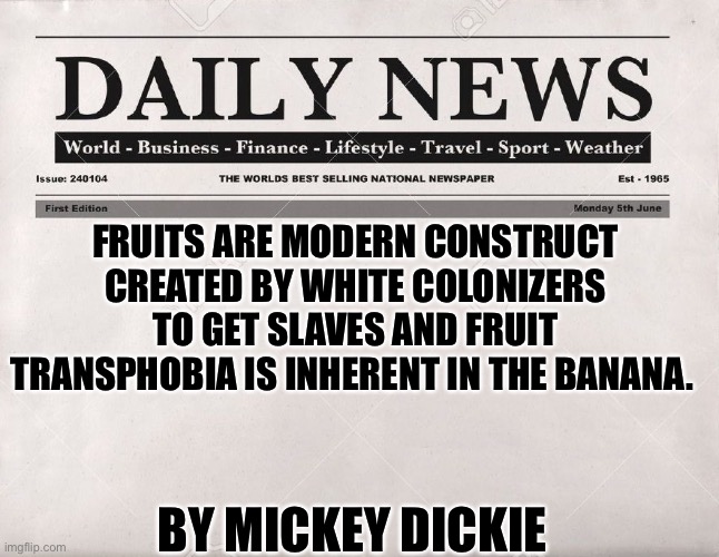 I made a Vice article |  FRUITS ARE MODERN CONSTRUCT CREATED BY WHITE COLONIZERS TO GET SLAVES AND FRUIT TRANSPHOBIA IS INHERENT IN THE BANANA. BY MICKEY DICKIE | image tagged in newspaper | made w/ Imgflip meme maker