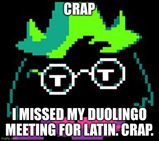 Non-Impressed Ralsei | CRAP; I MISSED MY DUOLINGO MEETING FOR LATIN. CRAP. | image tagged in non-impressed ralsei | made w/ Imgflip meme maker