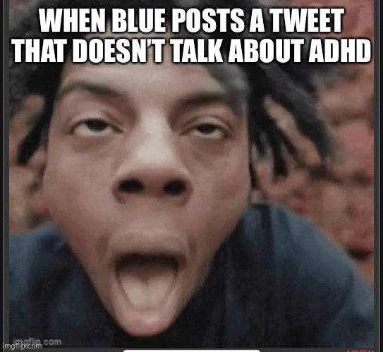 WHEN BLUE POSTS A TWEET THAT DOESN’T TALK ABOUT ADHD | made w/ Imgflip meme maker