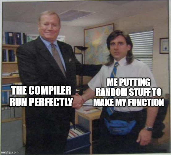 the office handshake | ME PUTTING RANDOM STUFF TO MAKE MY FUNCTION; THE COMPILER RUN PERFECTLY | image tagged in the office handshake | made w/ Imgflip meme maker