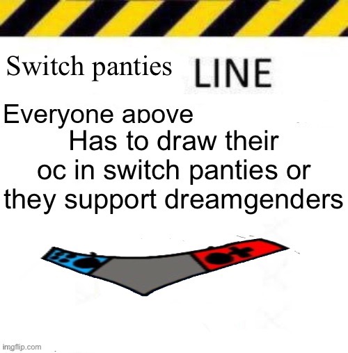 Atop blocking my trollinh!1!1!”1!1 (no now stfu) | image tagged in switch panties line | made w/ Imgflip meme maker