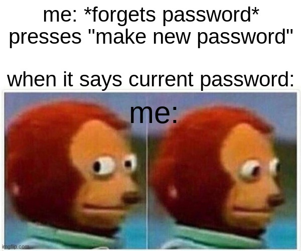 no password? | me: *forgets password*
presses "make new password"; when it says current password:; me: | image tagged in memes,monkey puppet,password,funny memes | made w/ Imgflip meme maker