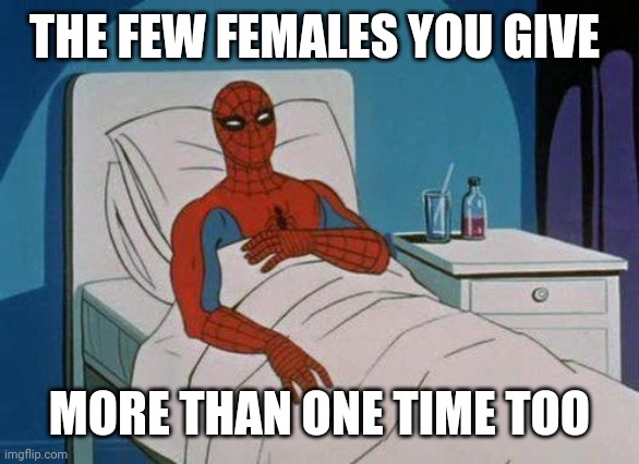 Spiderman Hospital Meme | THE FEW FEMALES YOU GIVE MORE THAN ONE TIME TOO | image tagged in memes,spiderman hospital,spiderman | made w/ Imgflip meme maker