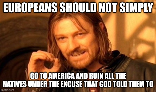 One Does Not Simply | EUROPEANS SHOULD NOT SIMPLY; GO TO AMERICA AND RUIN ALL THE NATIVES UNDER THE EXCUSE THAT GOD TOLD THEM TO | image tagged in memes,one does not simply,america | made w/ Imgflip meme maker