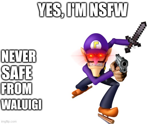 Every second you're not running, he's getting closer | YES, I'M NSFW; NEVER; SAFE; FROM; WALUIGI | image tagged in blank white template | made w/ Imgflip meme maker