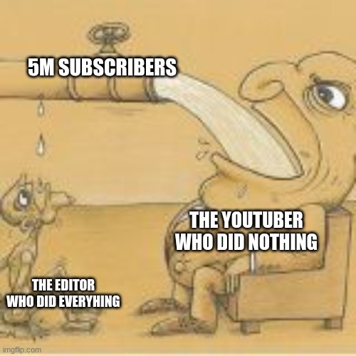 fat man drinking from pipe | 5M SUBSCRIBERS; THE YOUTUBER WHO DID NOTHING; THE EDITOR WHO DID EVERYHING | image tagged in fat man drinking from pipe | made w/ Imgflip meme maker