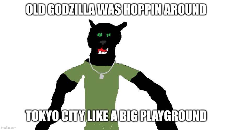 My panther fursona | OLD GODZILLA WAS HOPPIN AROUND; TOKYO CITY LIKE A BIG PLAYGROUND | image tagged in my panther fursona | made w/ Imgflip meme maker