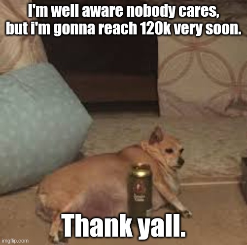 Only 100 or so points left | I'm well aware nobody cares, but i'm gonna reach 120k very soon. Thank yall. | image tagged in lazy dog | made w/ Imgflip meme maker