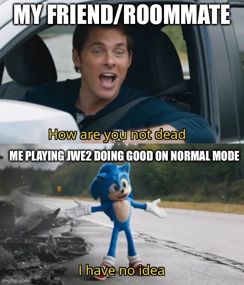 Sonic I have no idea | MY FRIEND/ROOMMATE; ME PLAYING JWE2 DOING GOOD ON NORMAL MODE | image tagged in sonic i have no idea,jurassic world | made w/ Imgflip meme maker