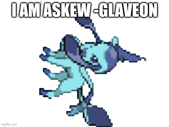 I AM ASKEW -GLAVEON | made w/ Imgflip meme maker