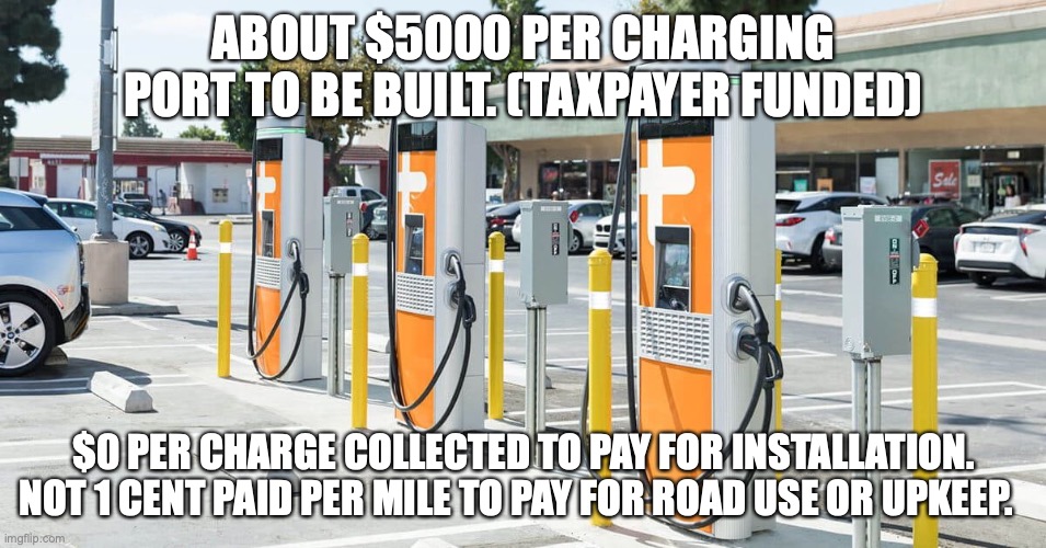 Ev Charging Station | ABOUT $5000 PER CHARGING PORT TO BE BUILT. (TAXPAYER FUNDED); $0 PER CHARGE COLLECTED TO PAY FOR INSTALLATION. NOT 1 CENT PAID PER MILE TO PAY FOR ROAD USE OR UPKEEP. | image tagged in cars | made w/ Imgflip meme maker