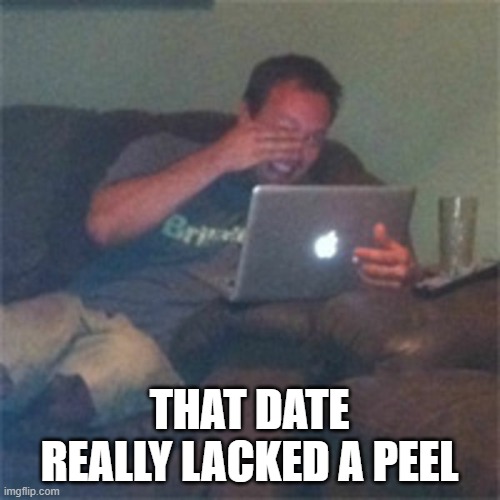 Laughing laptop guy | THAT DATE REALLY LACKED A PEEL | image tagged in laughing laptop guy | made w/ Imgflip meme maker