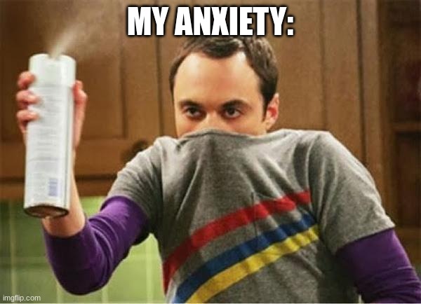 Sheldon - Go Away Spray | MY ANXIETY: | image tagged in sheldon - go away spray | made w/ Imgflip meme maker