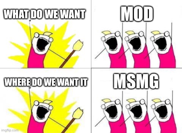 Plz | WHAT DO WE WANT; MOD; MSMG; WHERE DO WE WANT IT | image tagged in memes,what do we want | made w/ Imgflip meme maker