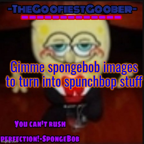 -TheGoofiestGoober Idk.jpg Announcement Template | Gimme spongebob images to turn into spunchbop stuff | image tagged in -thegoofiestgoober idk jpg announcement template | made w/ Imgflip meme maker