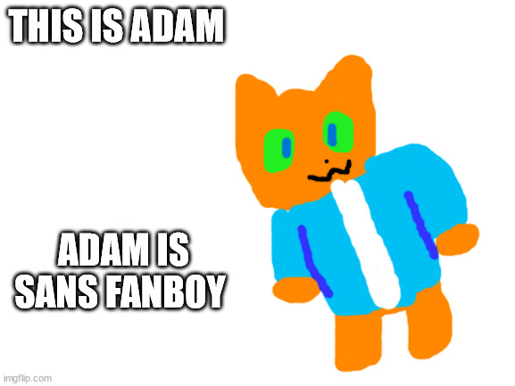 Blank White Template | THIS IS ADAM; ADAM IS SANS FANBOY | image tagged in blank white template | made w/ Imgflip meme maker