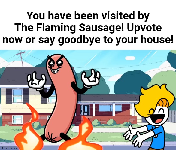 Do it. | You have been visited by The Flaming Sausage! Upvote now or say goodbye to your house! | image tagged in flaming sausage | made w/ Imgflip meme maker