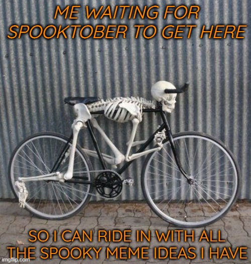 BEEN WAITING FOR 11 MONTHS | ME WAITING FOR SPOOKTOBER TO GET HERE; SO I CAN RIDE IN WITH ALL THE SPOOKY MEME IDEAS I HAVE | image tagged in memes,skeleton,spooktober | made w/ Imgflip meme maker