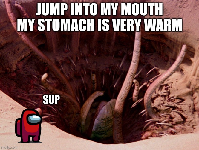my stomach is warm | JUMP INTO MY MOUTH MY STOMACH IS VERY WARM; SUP | image tagged in it's a sarlacc | made w/ Imgflip meme maker