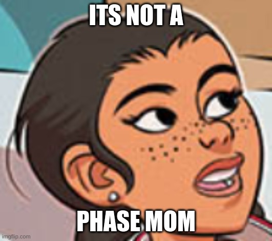 a | ITS NOT A; PHASE MOM | image tagged in funny but true | made w/ Imgflip meme maker
