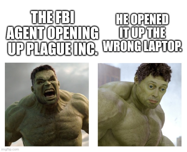 Oh no | HE OPENED IT UP THE WRONG LAPTOP. THE FBI AGENT OPENING UP PLAGUE INC. | image tagged in hulk angry then realizes he's wrong,fbi,memes,funny memes,hulk,plague inc | made w/ Imgflip meme maker