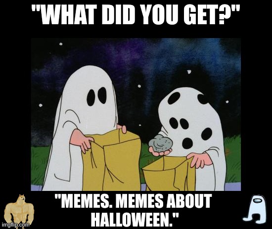 Old thing | "WHAT DID YOU GET?"; "MEMES. MEMES ABOUT 
HALLOWEEN." | image tagged in charlie brown halloween rock | made w/ Imgflip meme maker