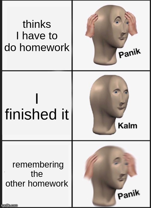 Panik Kalm Panik Meme | thinks I have to do homework; I finished it; remembering the other homework | image tagged in memes,panik kalm panik | made w/ Imgflip meme maker